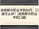 湖南都市职业学院如何，口碑怎么样？(湖南都市职业学院口碑)