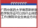 广西中医药大学赛恩斯新医药学院毕业可以找什么样的工作(赛院毕业生就业方向)