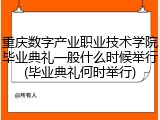 重庆数字产业职业技术学院毕业典礼一般什么时候举行(毕业典礼何时举行)