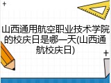 山西通用航空职业技术学院的校庆日是哪一天(山西通航校庆日)