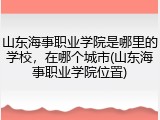 山东海事职业学院是哪里的学校，在哪个城市(山东海事职业学院位置)