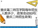 重庆第二师范学院每年招生人数多少，政策变动如何(重庆二师招生政策)