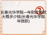 长春光华学院一年财政拨款大概多少钱(长春光华学院年拨款)
