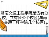 湖南交通工程学院是否有分校，共有多少个校区(湖南交通工程学院几个校区)