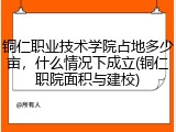 铜仁职业技术学院占地多少亩，什么情况下成立(铜仁职院面积与建校)