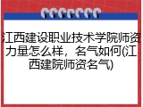 江西建设职业技术学院师资力量怎么样，名气如何(江西建院师资名气)