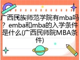 广西民族师范学院有mba吗？emba和mba的入学条件是什么(广西民师院MBA条件)