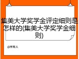 集美大学奖学金评定细则是怎样的(集美大学奖学金细则)