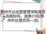 郑州升达经贸管理学院是双一流高校吗，简单介绍(郑州升达是否双一流)