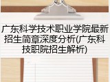 广东科学技术职业学院最新招生简章深度分析(广东科技职院招生解析)