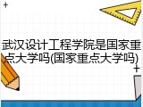武汉设计工程学院是国家重点大学吗(国家重点大学吗)