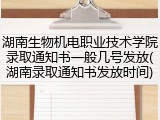 湖南生物机电职业技术学院录取通知书一般几号发放(湖南录取通知书发放时间)