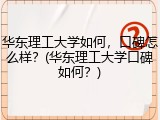 华东理工大学如何，口碑怎么样？(华东理工大学口碑如何？)
