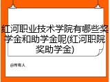 红河职业技术学院有哪些奖学金和助学金呢(红河职院奖助学金)