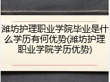 潍坊护理职业学院毕业是什么学历有何优势(潍坊护理职业学院学历优势)