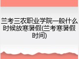 兰考三农职业学院一般什么时候放寒暑假(兰考寒暑假时间)