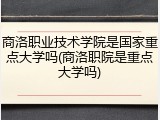 商洛职业技术学院是国家重点大学吗(商洛职院是重点大学吗)