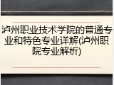 泸州职业技术学院的普通专业和特色专业详解(泸州职院专业解析)