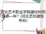 河北艺术职业学院建校时间是哪一年？(河北艺校建校年份)