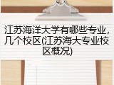 江苏海洋大学有哪些专业，几个校区(江苏海大专业校区概况)