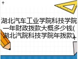湖北汽车工业学院科技学院一年财政拨款大概多少钱(湖北汽院科技学院年拨款)