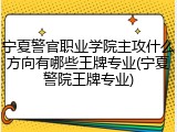 宁夏警官职业学院主攻什么方向有哪些王牌专业(宁夏警院王牌专业)