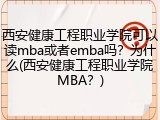 西安健康工程职业学院可以读mba或者emba吗？为什么(西安健康工程职业学院MBA？)