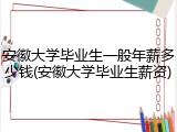 安徽大学毕业生一般年薪多少钱(安徽大学毕业生薪资)