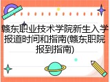 赣东职业技术学院新生入学报道时间和指南(赣东职院报到指南)