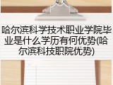 哈尔滨科学技术职业学院毕业是什么学历有何优势(哈尔滨科技职院优势)
