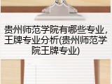 贵州师范学院有哪些专业，王牌专业分析(贵州师范学院王牌专业)