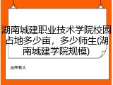 湖南城建职业技术学院校园占地多少亩，多少师生(湖南城建学院规模)