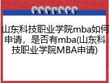 山东科技职业学院mba如何申请，是否有mba(山东科技职业学院MBA申请)