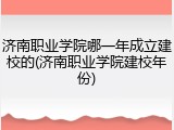 济南职业学院哪一年成立建校的(济南职业学院建校年份)