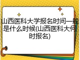 山西医科大学报名时间一般是什么时候(山西医科大何时报名)