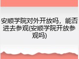 安顺学院对外开放吗，能否进去参观(安顺学院开放参观吗)