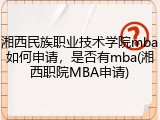 湘西民族职业技术学院mba如何申请，是否有mba(湘西职院MBA申请)
