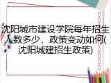 沈阳城市建设学院每年招生人数多少，政策变动如何(沈阳城建招生政策)