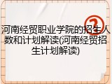 河南经贸职业学院的招生人数和计划解读(河南经贸招生计划解读)