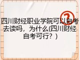 四川财经职业学院可以自考去读吗，为什么(四川财经自考可行？)
