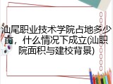 汕尾职业技术学院占地多少亩，什么情况下成立(汕职院面积与建校背景)