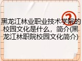 黑龙江林业职业技术学院的校园文化是什么，简介(黑龙江林职院校园文化简介)