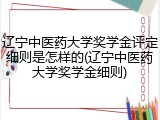 辽宁中医药大学奖学金评定细则是怎样的(辽宁中医药大学奖学金细则)