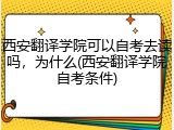 西安翻译学院可以自考去读吗，为什么(西安翻译学院自考条件)