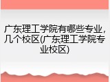 广东理工学院有哪些专业，几个校区(广东理工学院专业校区)