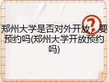 郑州大学是否对外开放，要预约吗(郑州大学开放预约吗)
