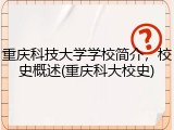 重庆科技大学学校简介，校史概述(重庆科大校史)
