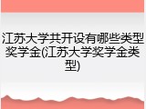 江苏大学共开设有哪些类型奖学金(江苏大学奖学金类型)