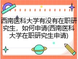 西南医科大学有没有在职研究生，如何申请(西南医科大学在职研究生申请)