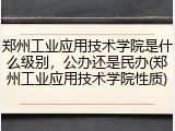 郑州工业应用技术学院是什么级别，公办还是民办(郑州工业应用技术学院性质)